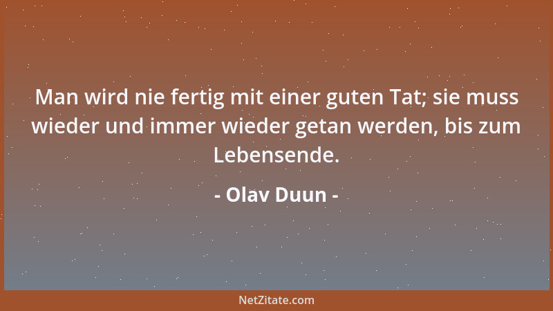Olav Duun - Man wird nie fertig mit einer guten Tat; sie muss wieder und immer wieder getan werden, bis zum Lebensende....
