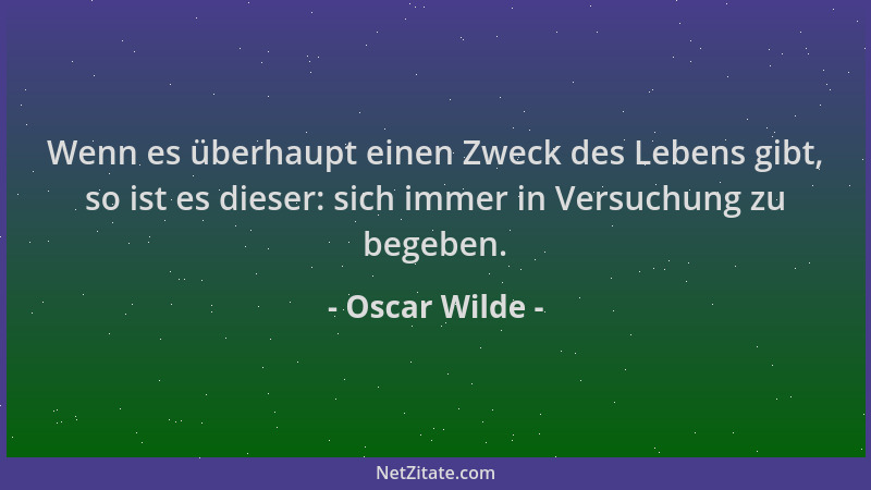 Oscar Wilde - Wenn es überhaupt einen Zweck des Lebens gibt, so ist es dieser: sich immer in Versuchung zu begeben....