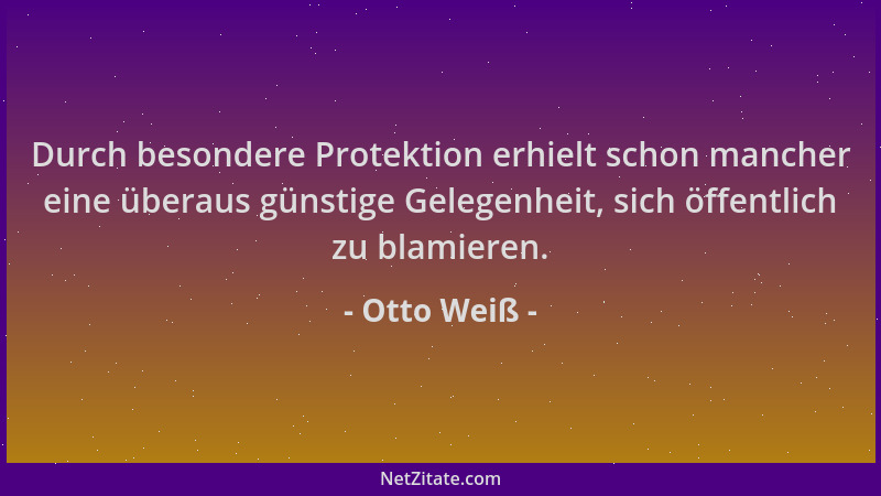 Otto Weiß - Durch besondere Protektion erhielt schon mancher eine überaus günstige Gelegenheit, sich öffentlich zu blamiere...