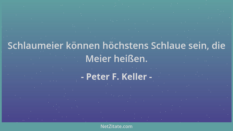 Peter F. Keller - Schlaumeier können höchstens Schlaue sein, die Meier heißen....