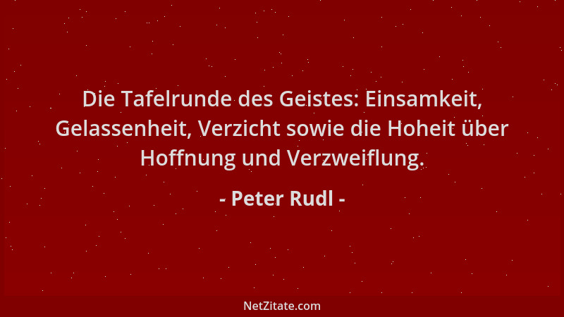Peter Rudl - Die Tafelrunde des Geistes: Einsamkeit, Gelassenheit, Verzicht sowie die Hoheit über Hoffnung und Verzweiflung...