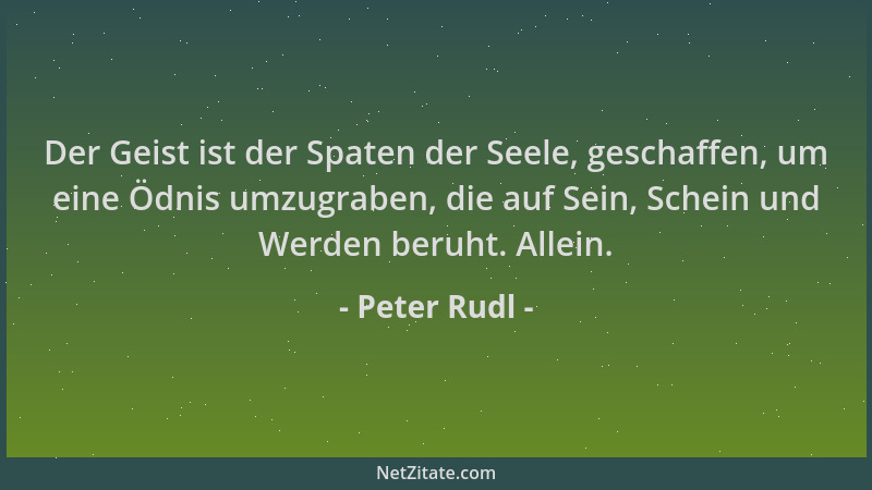 Peter Rudl - Der Geist ist der Spaten der Seele, geschaffen, um eine Ödnis umzugraben, die auf Sein, Schein und Werden beru...
