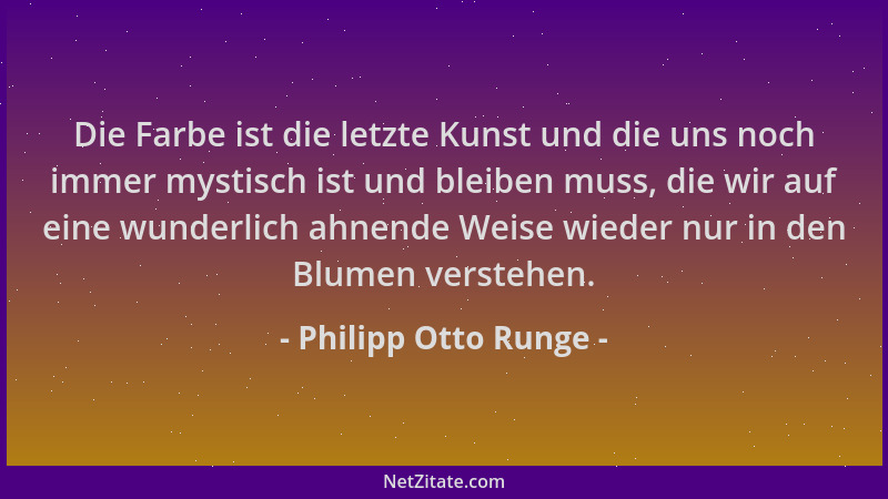 Philipp Otto Runge - Die Farbe ist die letzte Kunst und die uns noch immer mystisch ist und bleiben muss, die wir auf eine...