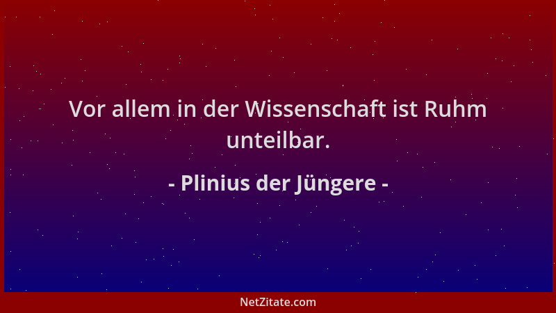 Plinius der Jüngere - Vor allem in der Wissenschaft ist Ruhm unteilbar....