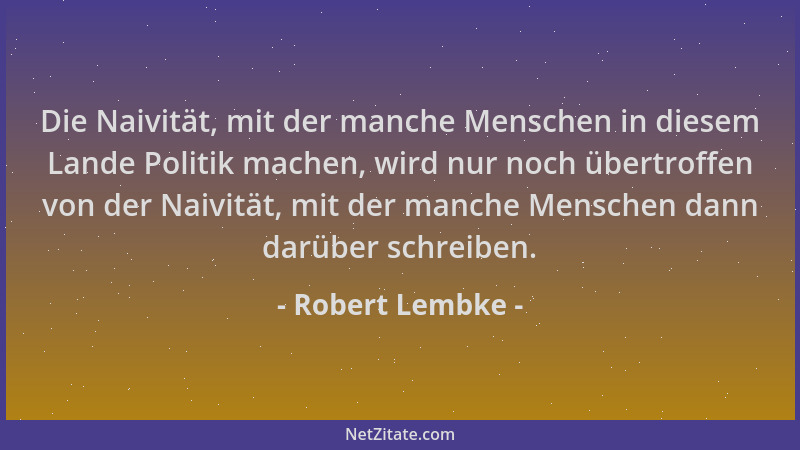 Robert Lembke - Die Naivität, mit der manche Menschen in diesem Lande Politik machen, wird nur noch übertroffen von der Nai...