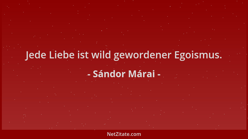 Sándor Márai - Jede Liebe ist wild gewordener Egoismus....
