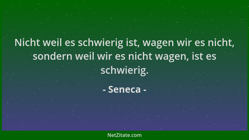 Seneca - Nicht weil es schwierig ist, wagen wir es nicht, sondern weil wir es nicht wagen, ist es schwierig....