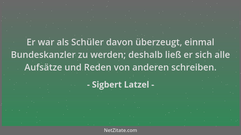 Sigbert Latzel - Er war als Schüler davon überzeugt, einmal Bundeskanzler zu werden; deshalb ließ er sich alle Aufsätze und...