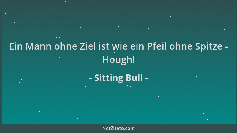 Sitting Bull - Ein Mann ohne Ziel ist wie ein Pfeil ohne Spitze - Hough!...