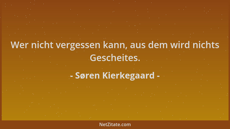 Søren Kierkegaard - Wer nicht vergessen kann, aus dem wird nichts Gescheites....