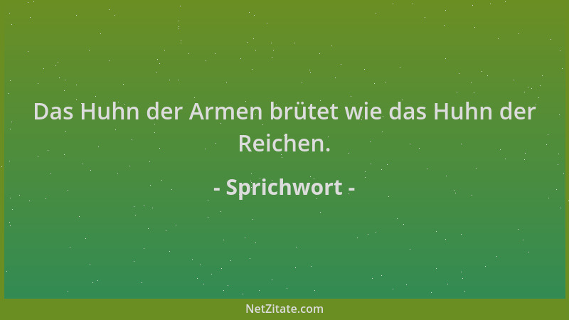 Sprichwort - Das Huhn der Armen brütet wie das Huhn der Reichen....