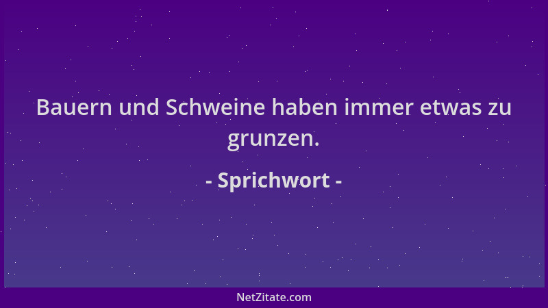 Sprichwort - Bauern und Schweine haben immer etwas zu grunzen....