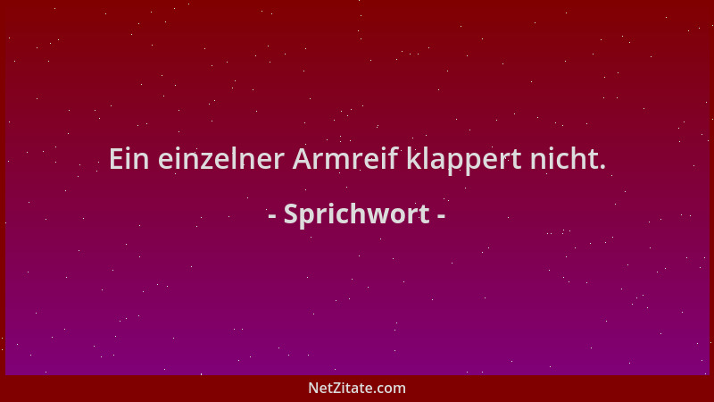 Sprichwort - Ein einzelner Armreif klappert nicht....