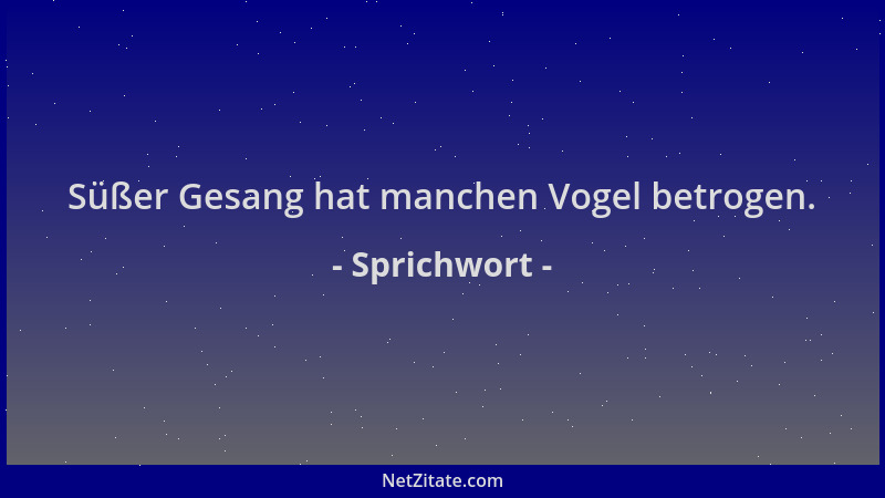 Sprichwort - Süßer Gesang hat manchen Vogel betrogen....