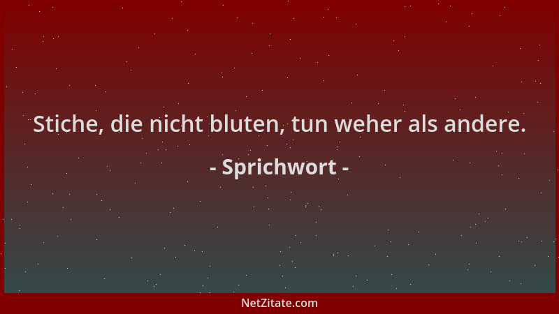 Sprichwort - Stiche, die nicht bluten, tun weher als andere....