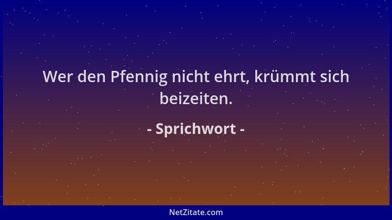 Sprichwort - Wer den Pfennig nicht ehrt, krümmt sich beizeiten....