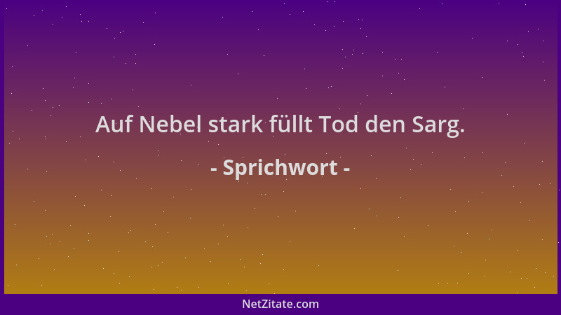 Sprichwort - Auf Nebel stark füllt Tod den Sarg....