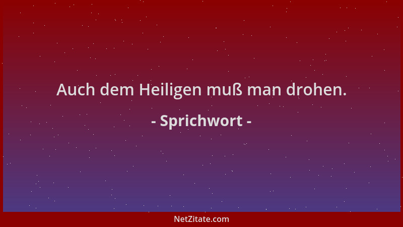 Sprichwort - Auch dem Heiligen muß man drohen....