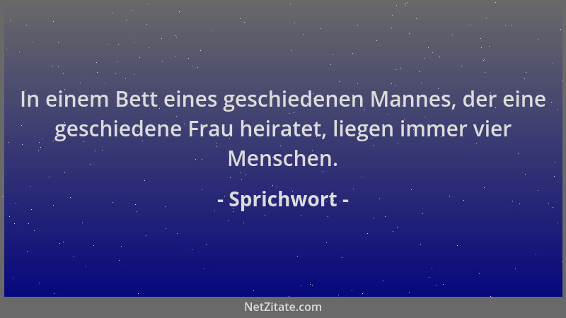 Sprichwort - In einem Bett eines geschiedenen Mannes, der eine geschiedene Frau heiratet, liegen immer vier Menschen....