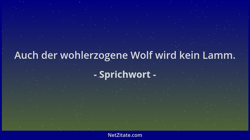 Sprichwort - Auch der wohlerzogene Wolf wird kein Lamm....