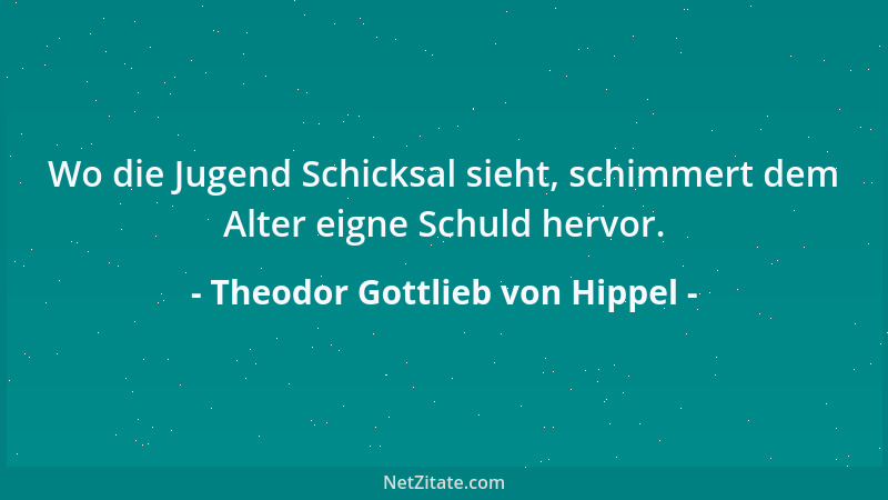 Theodor Gottlieb von Hippel - Wo die Jugend Schicksal sieht, schimmert dem Alter eigne Schuld hervor....