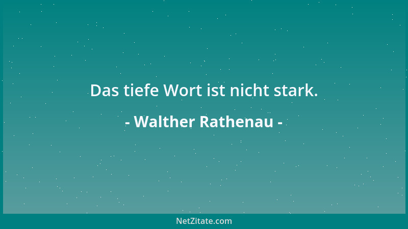 Walther Rathenau - Das tiefe Wort ist nicht stark....