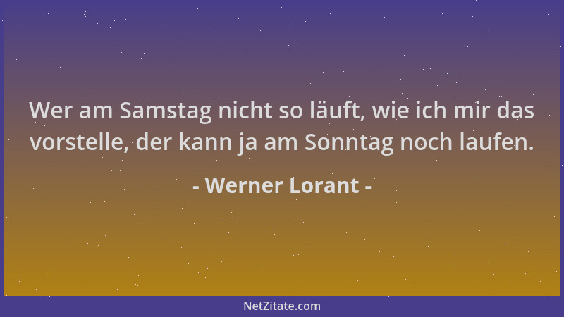 Werner Lorant - Wer am Samstag nicht so läuft, wie ich mir das vorstelle, der kann ja am Sonntag noch laufen....