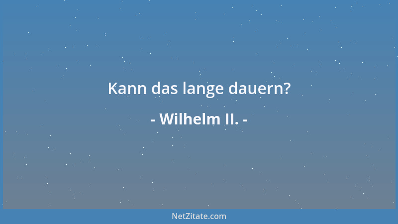 Wilhelm II. - Ehe nicht die sozialdemokratischen Führer durch Soldaten aus dem Reichstag herausgeholt und füsiliert sind, i...