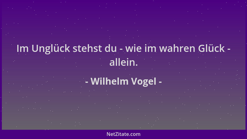 Wilhelm Vogel - Im Unglück stehst du - wie im wahren Glück - allein....