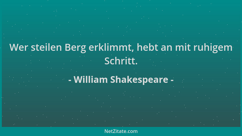 William Shakespeare - Wer steilen Berg erklimmt, hebt an mit ruhigem Schritt....