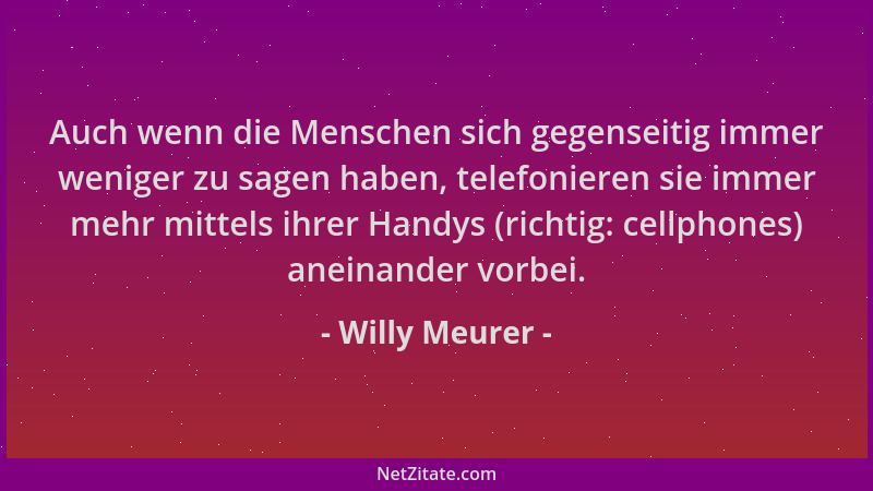 Willy Meurer - Auch wenn die Menschen sich gegenseitig immer weniger zu sagen haben, telefonieren sie immer mehr mittels ih...