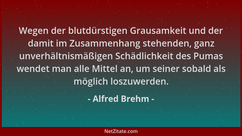Alfred Brehm - Wegen der blutdürstigen Grausamkeit und der damit im Zusammenhang stehenden, ganz unverhältnismäßigen Schädl...