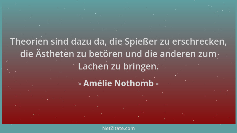 Amélie Nothomb - Theorien sind dazu da, die Spießer zu erschrecken, die Ästheten zu betören und die anderen zum Lachen zu b...