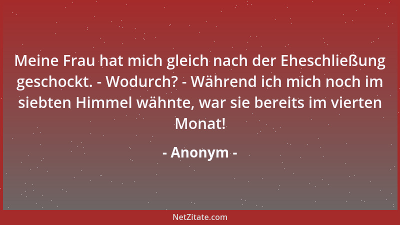 Anonym - Meine Frau hat mich gleich nach der Eheschließung geschockt. - Wodurch? - Während ich mich noch im siebten Himmel...