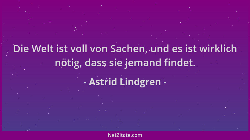 Astrid Lindgren - Die Welt ist voll von Sachen, und es ist wirklich nötig, dass sie jemand findet....