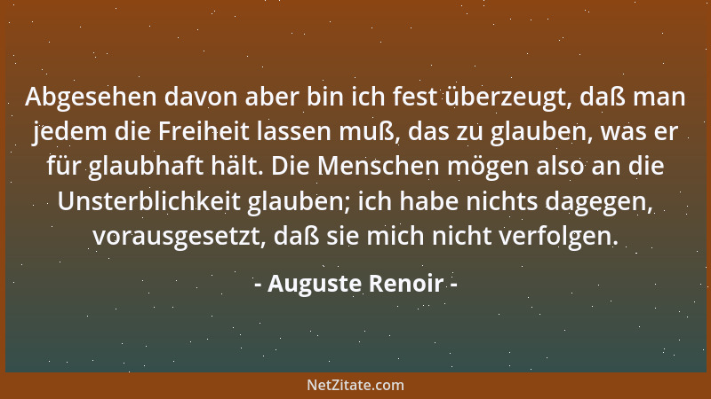 Auguste Renoir - Abgesehen davon aber bin ich fest überzeugt, daß man jedem die Freiheit lassen muß, das zu glauben, was er...