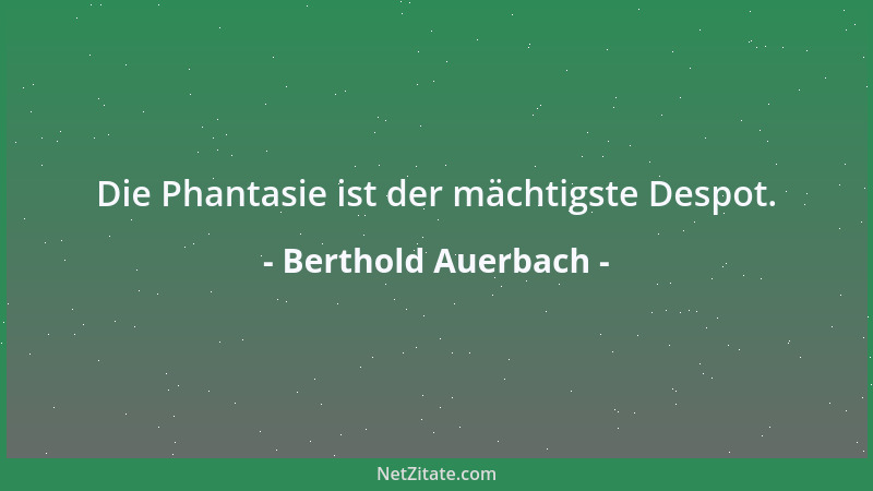 Berthold Auerbach - Die Phantasie ist der mächtigste Despot....