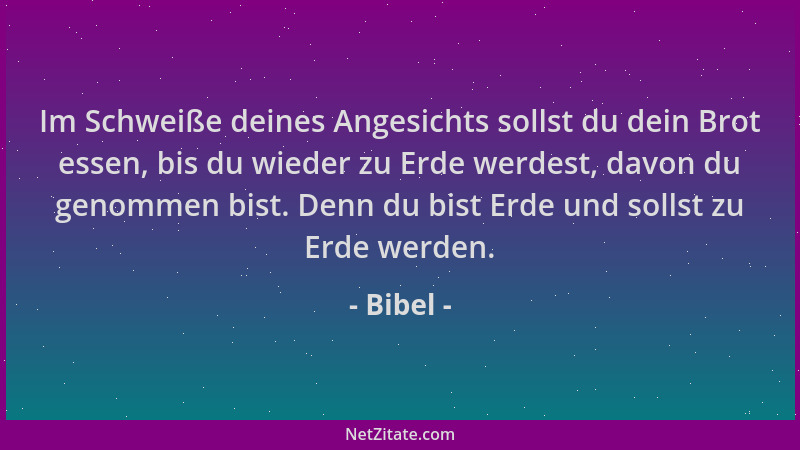 Bibel - Im Schweiße deines Angesichts sollst du dein Brot essen, bis du wieder zu Erde werdest, davon du genommen bist. Den...