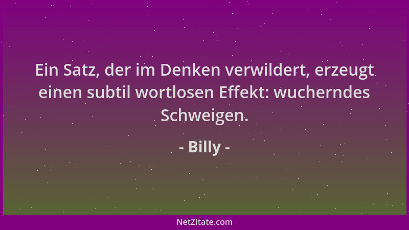 Billy - Ein Satz, der im Denken verwildert, erzeugt einen subtil wortlosen Effekt: wucherndes Schweigen....