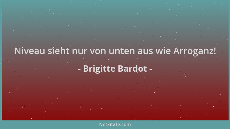 Brigitte Bardot - Niveau sieht nur von unten aus wie Arroganz!...