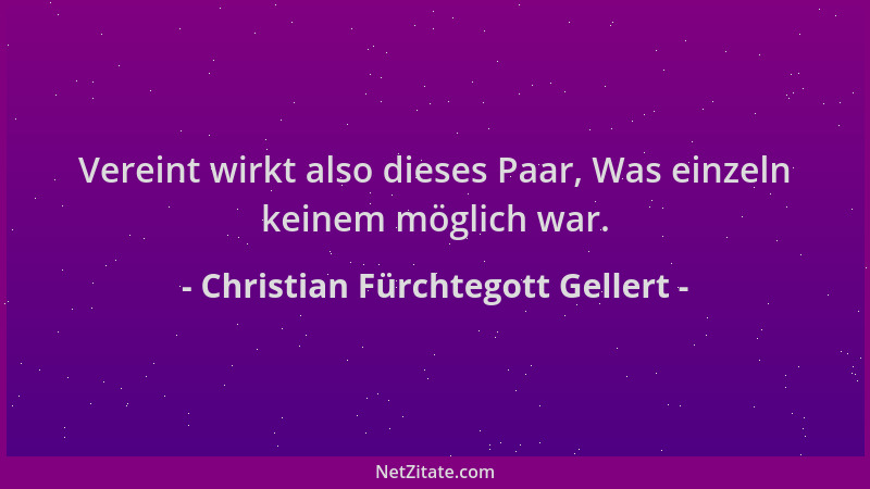 Christian Fürchtegott Gellert - Vereint wirkt also dieses Paar, Was einzeln keinem möglich war....