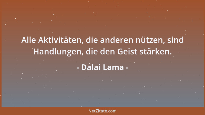 Dalai Lama - Alle Aktivitäten, die anderen nützen, sind Handlungen, die den Geist stärken....