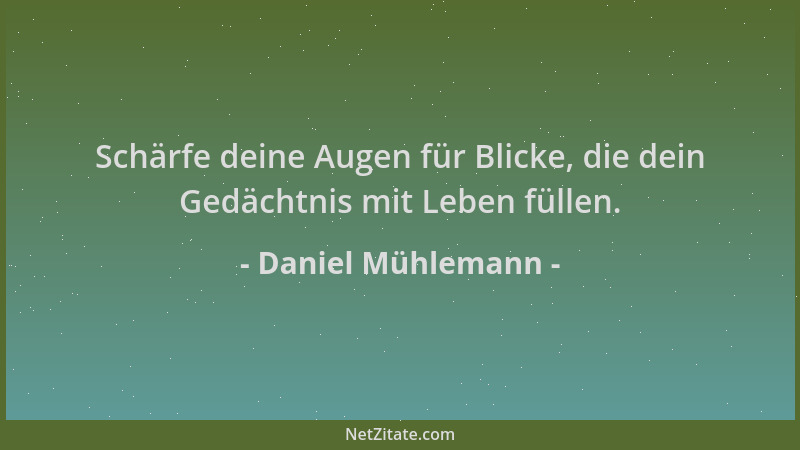 Daniel Mühlemann - Schärfe deine Augen für Blicke, die dein Gedächtnis mit Leben füllen....