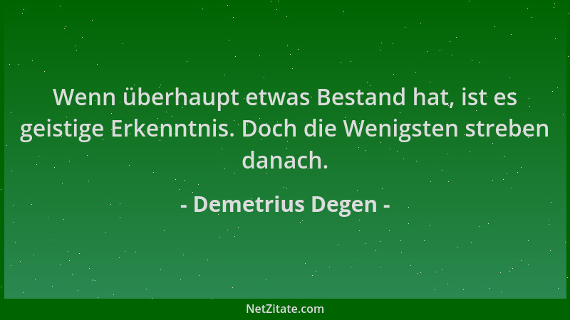 Demetrius Degen - Wenn überhaupt etwas Bestand hat, ist es geistige Erkenntnis. Doch die Wenigsten streben danach....
