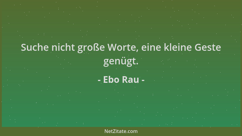 Ebo Rau - Suche nicht große Worte, eine kleine Geste genügt....