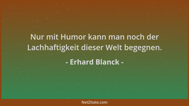 Erhard Blanck - Nur mit Humor kann man noch der Lachhaftigkeit dieser Welt begegnen....
