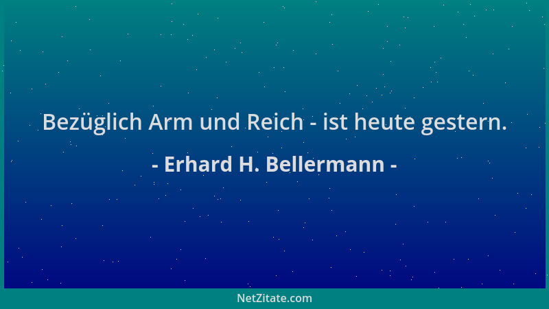 Erhard H. Bellermann - Bezüglich Arm und Reich - ist heute gestern....