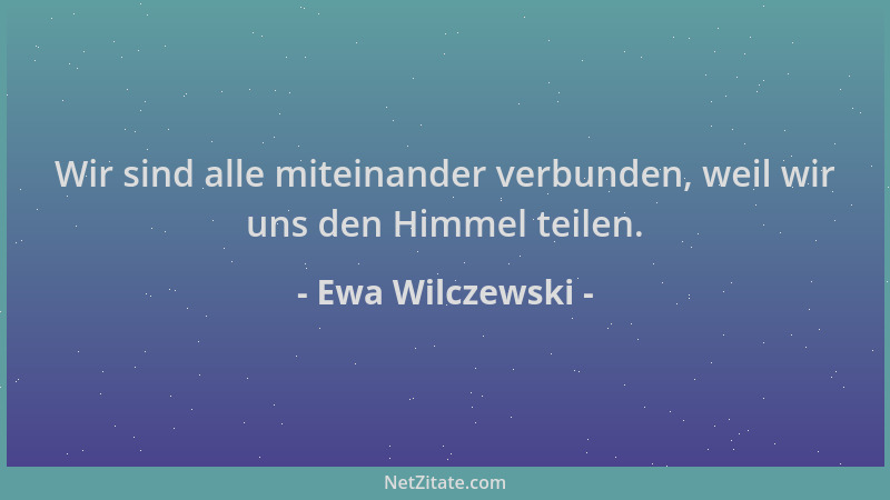 Ewa Wilczewski - Wir sind alle miteinander verbunden, weil wir uns den Himmel teilen....