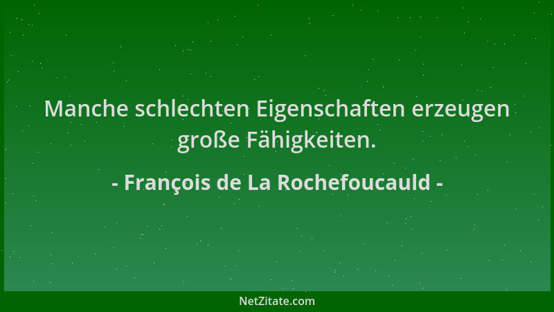 François de La Rochefoucauld - Manche schlechten Eigenschaften erzeugen große Fähigkeiten....