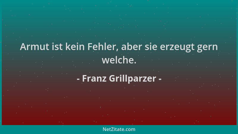 Franz Grillparzer - Armut ist kein Fehler, aber sie erzeugt gern welche....